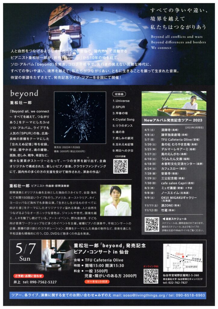 仙台駅東口「TFUギャラリー ミニモリ」１階ラウンジ「Olive」にて
5月7日（日）、重松壮一郎さんのピアノコンサートが開催されます。

重松さんの音楽は
即興演奏とオリジナル曲を主体とした独特のスタイルで、国内外で年間150回近くライブ活動を行っているそうです。オーガニックな音色を奏でるピアノは、ジャンルや世代、国境を超え、人々の心にうったえかけます。
10年ぶりのソロ・アルバム「beyond」の発表を記念して、日本各地でツアーを行います。

今回のアルバムは、国内外の多くの支援を受け、クラウドファンディングにて制作されているというから、重松さんの奏でるメロディーや音色には多くのファンがいるのですね。

ゴールデンウィークのひととき。
洗練されたピアノの音色に耳を傾け、こころを癒してはいかがでしょうか。

5月7日（日）開場は15:00、開演は15:30
料金は、一般3,500円、児童・障がいのある方2,000円。ケーキセット付きというのがうれしいですね。

ご予約・お問い合わせは
井上さん　tel.090-7562-5327